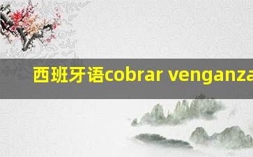 西班牙语cobrar venganza de